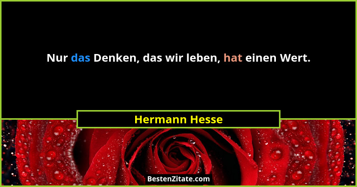 Nur das Denken, das wir leben, hat einen Wert.... - Hermann Hesse