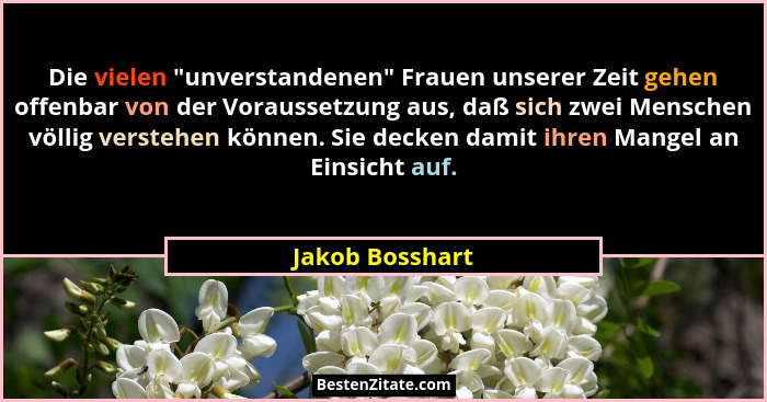 Die vielen "unverstandenen" Frauen unserer Zeit gehen offenbar von der Voraussetzung aus, daß sich zwei Menschen völlig verst... - Jakob Bosshart