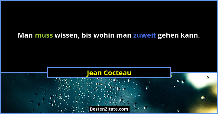 Man muss wissen, bis wohin man zuweit gehen kann.... - Jean Cocteau