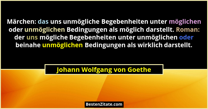 Märchen: das uns unmögliche Begebenheiten unter möglichen oder unmöglichen Bedingungen als möglich darstellt. Roman: der... - Johann Wolfgang von Goethe