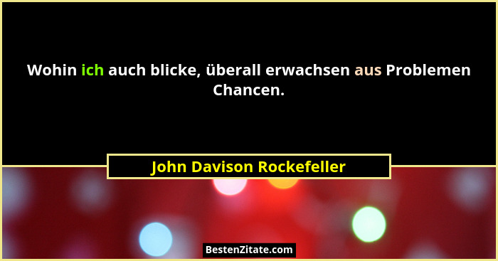 Wohin ich auch blicke, überall erwachsen aus Problemen Chancen.... - John Davison Rockefeller