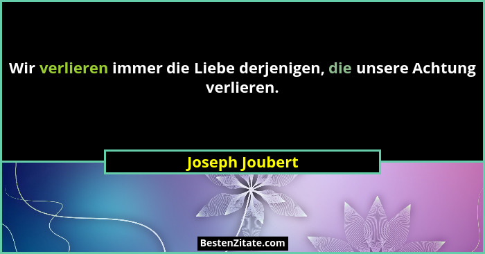 Wir verlieren immer die Liebe derjenigen, die unsere Achtung verlieren.... - Joseph Joubert
