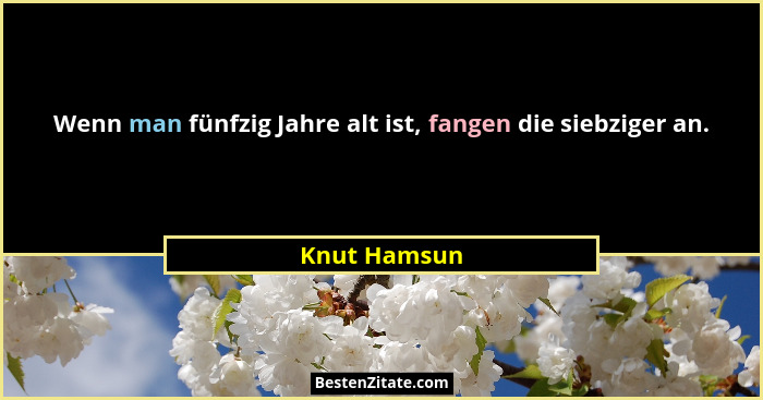 Wenn man fünfzig Jahre alt ist, fangen die siebziger an.... - Knut Hamsun