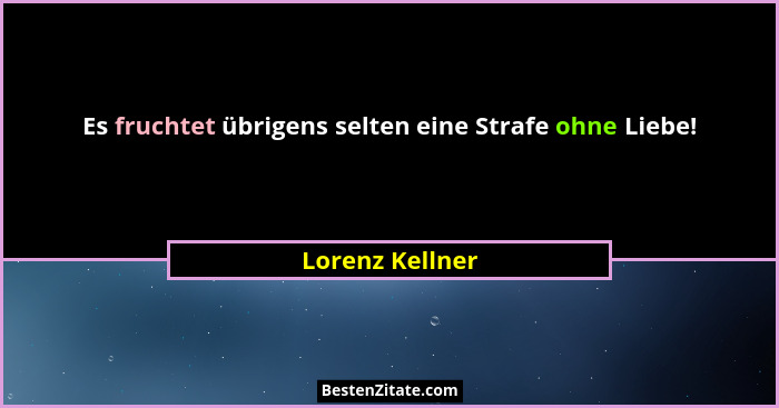 Es fruchtet übrigens selten eine Strafe ohne Liebe!... - Lorenz Kellner