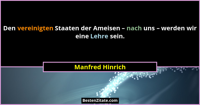 Den vereinigten Staaten der Ameisen – nach uns – werden wir eine Lehre sein.... - Manfred Hinrich
