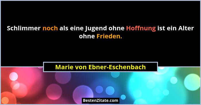 Schlimmer noch als eine Jugend ohne Hoffnung ist ein Alter ohne Frieden.... - Marie von Ebner-Eschenbach