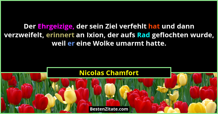 Der Ehrgeizige, der sein Ziel verfehlt hat und dann verzweifelt, erinnert an Ixion, der aufs Rad geflochten wurde, weil er eine Wol... - Nicolas Chamfort