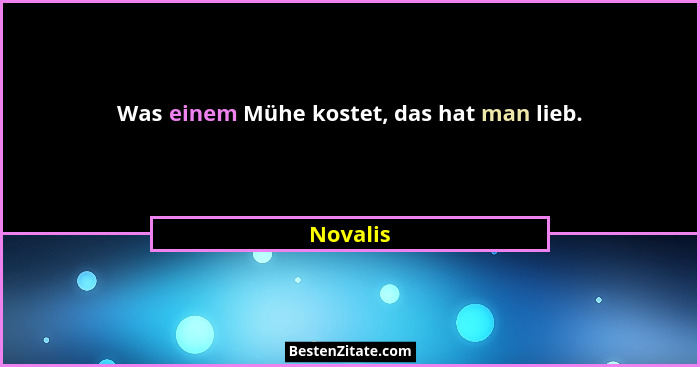 Was einem Mühe kostet, das hat man lieb.... - Novalis