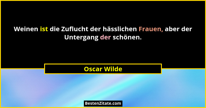 Weinen ist die Zuflucht der hässlichen Frauen, aber der Untergang der schönen.... - Oscar Wilde
