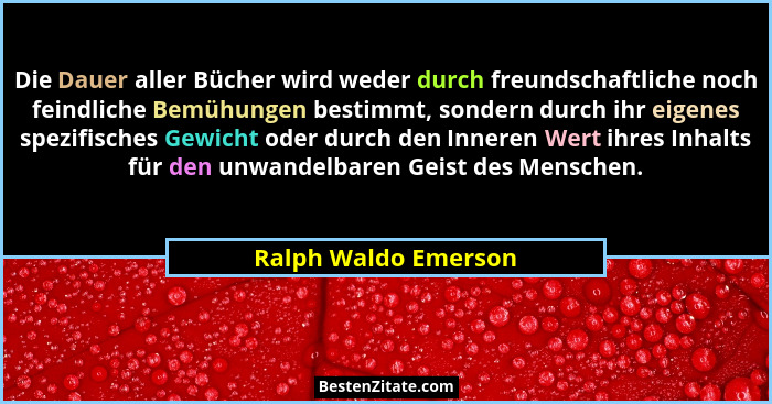 Die Dauer aller Bücher wird weder durch freundschaftliche noch feindliche Bemühungen bestimmt, sondern durch ihr eigenes spezifi... - Ralph Waldo Emerson