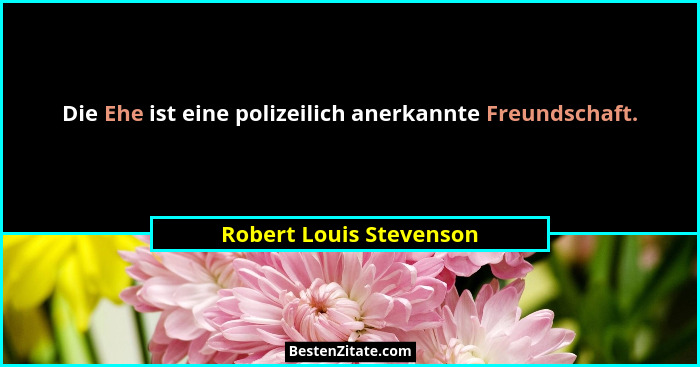 Die Ehe ist eine polizeilich anerkannte Freundschaft.... - Robert Louis Stevenson