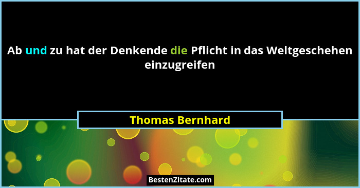 Ab und zu hat der Denkende die Pflicht in das Weltgeschehen einzugreifen... - Thomas Bernhard