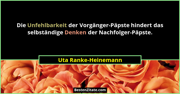 Die Unfehlbarkeit der Vorgänger-Päpste hindert das selbständige Denken der Nachfolger-Päpste.... - Uta Ranke-Heinemann