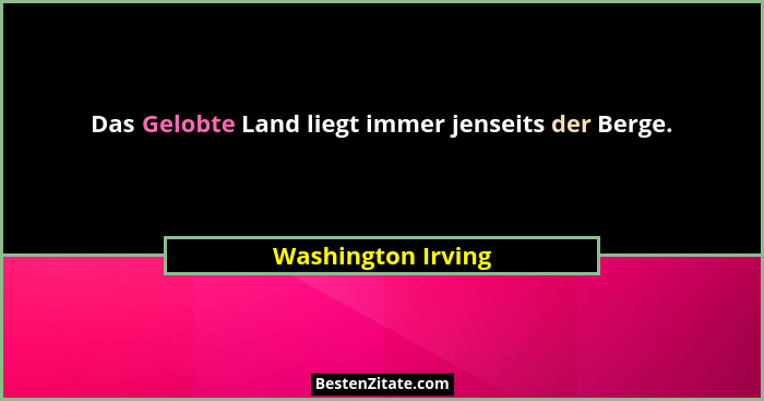 Das Gelobte Land liegt immer jenseits der Berge.... - Washington Irving
