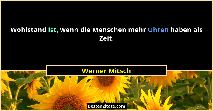 Wohlstand ist, wenn die Menschen mehr Uhren haben als Zeit.... - Werner Mitsch