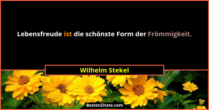 Lebensfreude ist die schönste Form der Frömmigkeit.... - Wilhelm Stekel