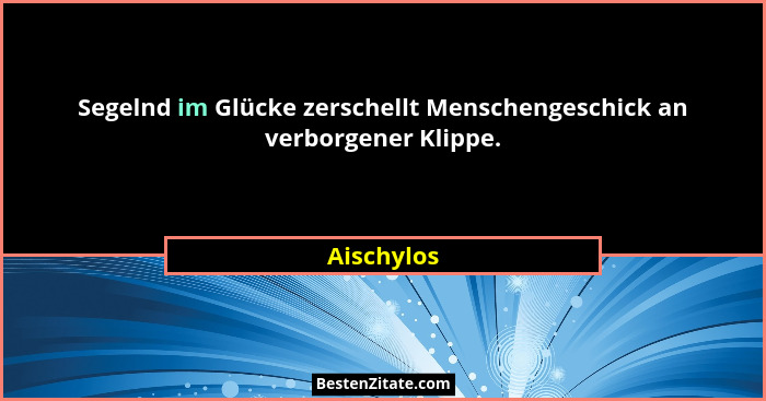 Segelnd im Glücke zerschellt Menschengeschick an verborgener Klippe.... - Aischylos