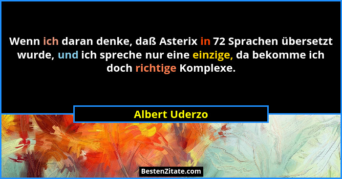 Wenn ich daran denke, daß Asterix in 72 Sprachen übersetzt wurde, und ich spreche nur eine einzige, da bekomme ich doch richtige Kompl... - Albert Uderzo