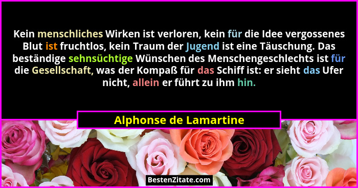 Kein menschliches Wirken ist verloren, kein für die Idee vergossenes Blut ist fruchtlos, kein Traum der Jugend ist eine Täusch... - Alphonse de Lamartine