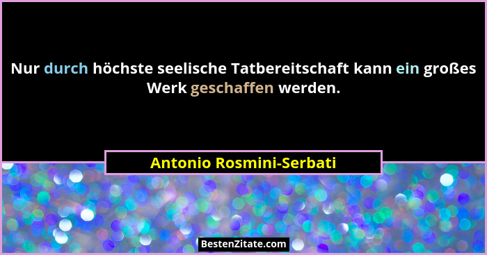 Nur durch höchste seelische Tatbereitschaft kann ein großes Werk geschaffen werden.... - Antonio Rosmini-Serbati