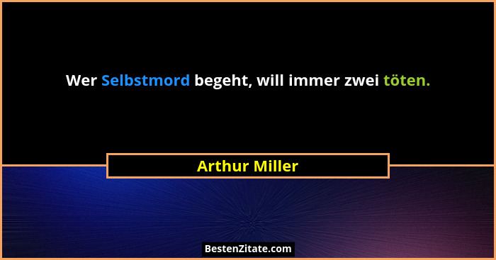 Wer Selbstmord begeht, will immer zwei töten.... - Arthur Miller