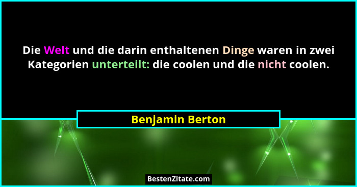 Die Welt und die darin enthaltenen Dinge waren in zwei Kategorien unterteilt: die coolen und die nicht coolen.... - Benjamin Berton