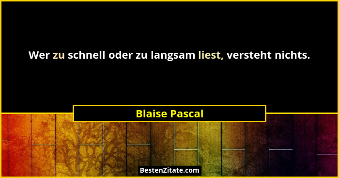 Wer zu schnell oder zu langsam liest, versteht nichts.... - Blaise Pascal
