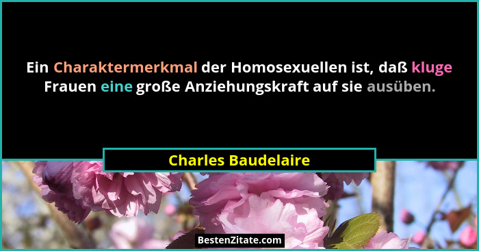 Ein Charaktermerkmal der Homosexuellen ist, daß kluge Frauen eine große Anziehungskraft auf sie ausüben.... - Charles Baudelaire