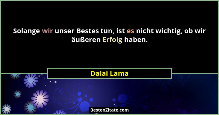 Solange wir unser Bestes tun, ist es nicht wichtig, ob wir äußeren Erfolg haben.... - Dalai Lama