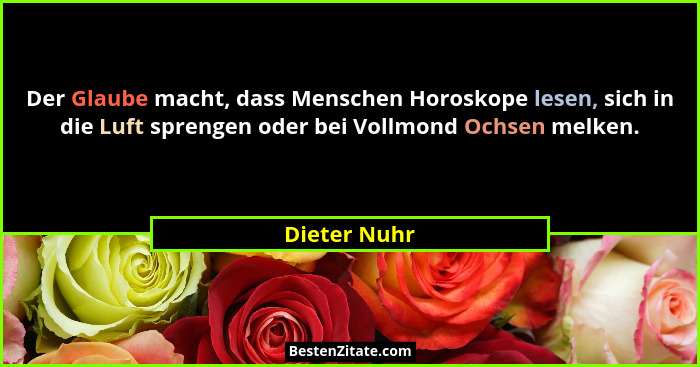 Der Glaube macht, dass Menschen Horoskope lesen, sich in die Luft sprengen oder bei Vollmond Ochsen melken.... - Dieter Nuhr