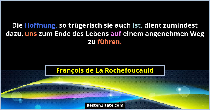 Die Hoffnung, so trügerisch sie auch ist, dient zumindest dazu, uns zum Ende des Lebens auf einem angenehmen Weg zu füh... - François de La Rochefoucauld
