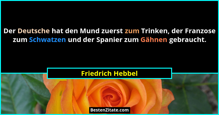 Der Deutsche hat den Mund zuerst zum Trinken, der Franzose zum Schwatzen und der Spanier zum Gähnen gebraucht.... - Friedrich Hebbel