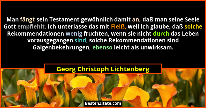 Man fängt sein Testament gewöhnlich damit an, daß man seine Seele Gott empfiehlt. Ich unterlasse das mit Fleiß, weil ich... - Georg Christoph Lichtenberg