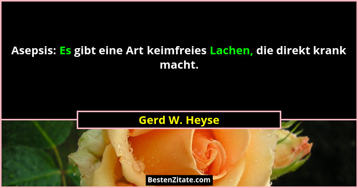 Asepsis: Es gibt eine Art keimfreies Lachen, die direkt krank macht.... - Gerd W. Heyse