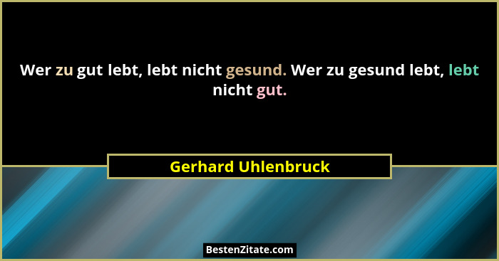 Wer zu gut lebt, lebt nicht gesund. Wer zu gesund lebt, lebt nicht gut.... - Gerhard Uhlenbruck
