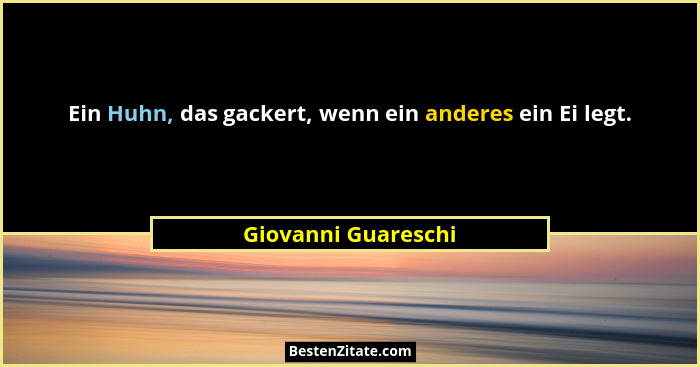 Ein Huhn, das gackert, wenn ein anderes ein Ei legt.... - Giovanni Guareschi