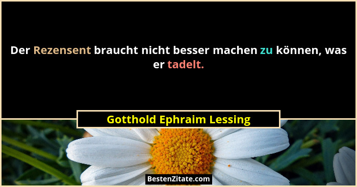 Der Rezensent braucht nicht besser machen zu können, was er tadelt.... - Gotthold Ephraim Lessing