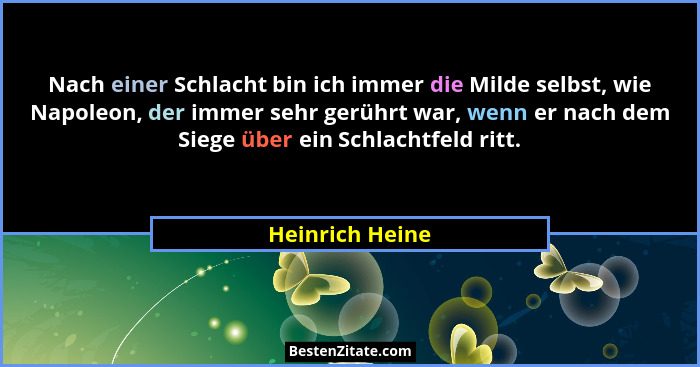 Nach einer Schlacht bin ich immer die Milde selbst, wie Napoleon, der immer sehr gerührt war, wenn er nach dem Siege über ein Schlach... - Heinrich Heine