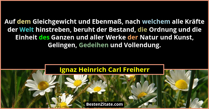 Auf dem Gleichgewicht und Ebenmaß, nach welchem alle Kräfte der Welt hinstreben, beruht der Bestand, die Ordnung und di... - Ignaz Heinrich Carl Freiherr