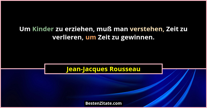 Um Kinder zu erziehen, muß man verstehen, Zeit zu verlieren, um Zeit zu gewinnen.... - Jean-Jacques Rousseau