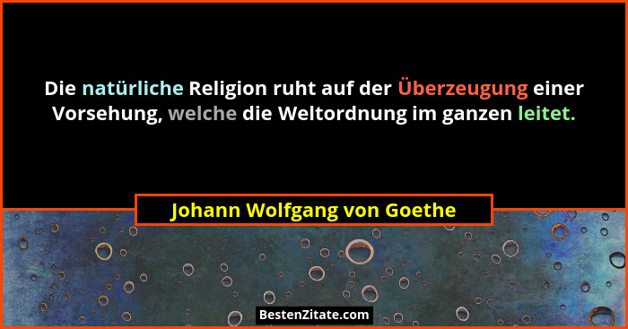 Die natürliche Religion ruht auf der Überzeugung einer Vorsehung, welche die Weltordnung im ganzen leitet.... - Johann Wolfgang von Goethe
