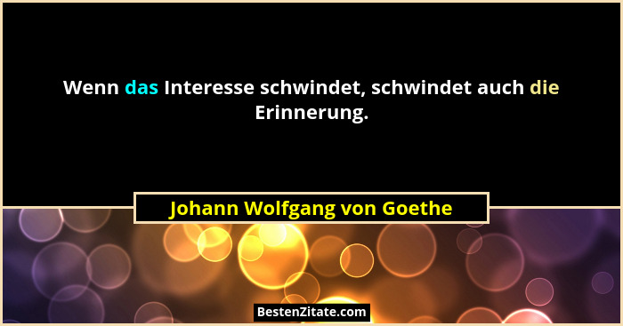 Wenn das Interesse schwindet, schwindet auch die Erinnerung.... - Johann Wolfgang von Goethe
