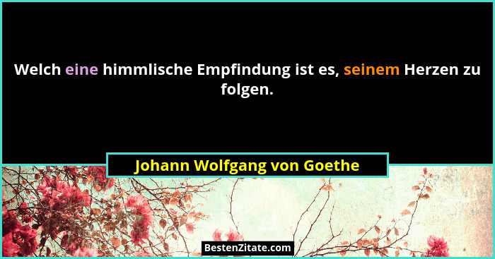 Welch eine himmlische Empfindung ist es, seinem Herzen zu folgen.... - Johann Wolfgang von Goethe