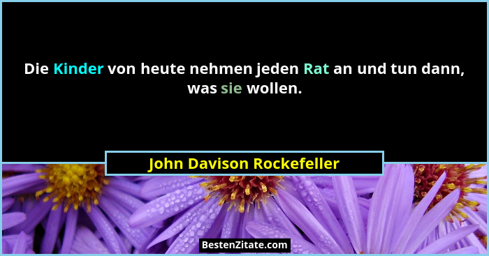 Die Kinder von heute nehmen jeden Rat an und tun dann, was sie wollen.... - John Davison Rockefeller