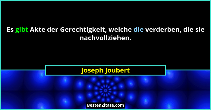 Es gibt Akte der Gerechtigkeit, welche die verderben, die sie nachvollziehen.... - Joseph Joubert