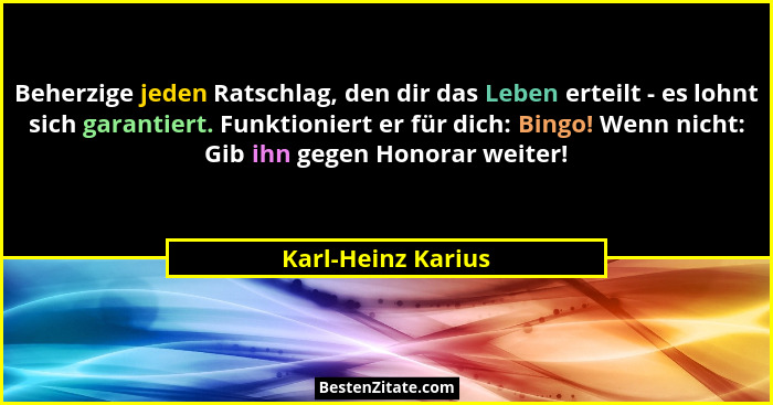 Beherzige jeden Ratschlag, den dir das Leben erteilt - es lohnt sich garantiert. Funktioniert er für dich: Bingo! Wenn nicht: Gib... - Karl-Heinz Karius