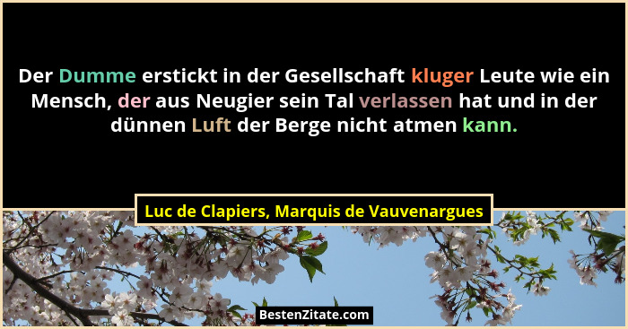 Der Dumme erstickt in der Gesellschaft kluger Leute wie ein Mensch, der aus Neugier sein Tal verlassen hat... - Luc de Clapiers, Marquis de Vauvenargues