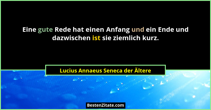Eine gute Rede hat einen Anfang und ein Ende und dazwischen ist sie ziemlich kurz.... - Lucius Annaeus Seneca der Ältere