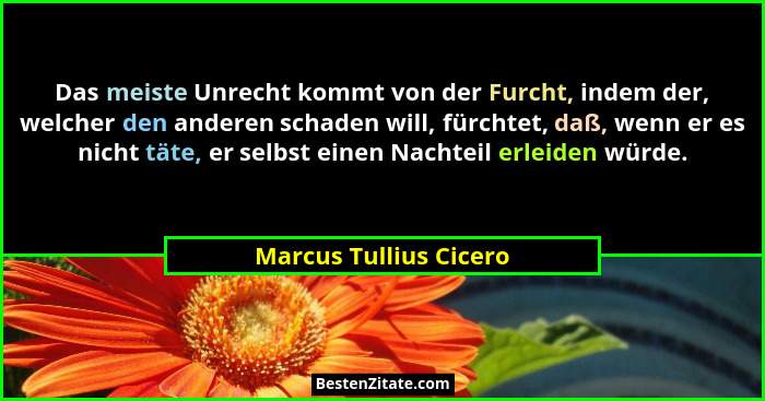 Das meiste Unrecht kommt von der Furcht, indem der, welcher den anderen schaden will, fürchtet, daß, wenn er es nicht täte, er... - Marcus Tullius Cicero