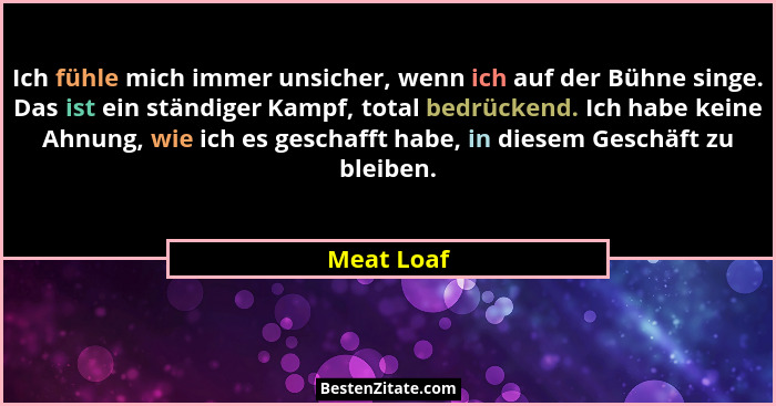Ich fühle mich immer unsicher, wenn ich auf der Bühne singe. Das ist ein ständiger Kampf, total bedrückend. Ich habe keine Ahnung, wie ich... - Meat Loaf